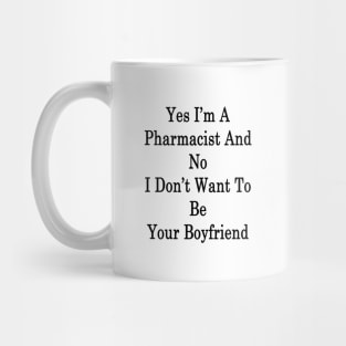 Yes I'm A Pharmacist And No I Don't Want To Be Your Boyfriend Mug